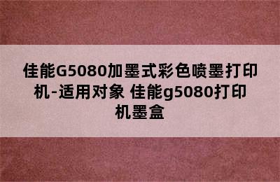 佳能G5080加墨式彩色喷墨打印机-适用对象 佳能g5080打印机墨盒